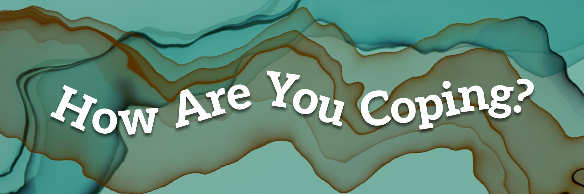 How Are You Coping? How Are You Coping?